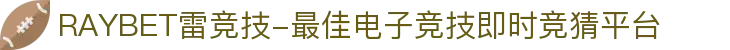 RAYBET雷竞技-最佳电子竞技即时竞猜平台